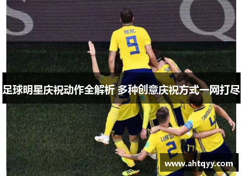 足球明星庆祝动作全解析 多种创意庆祝方式一网打尽
