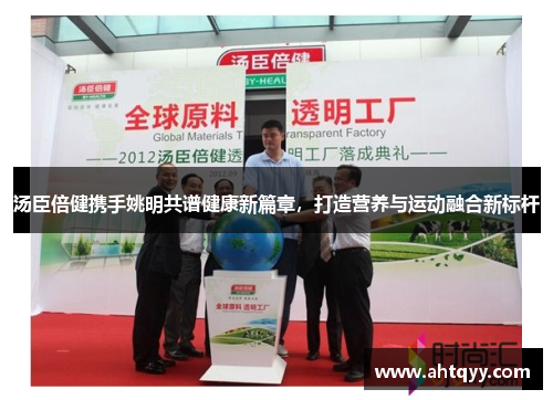 汤臣倍健携手姚明共谱健康新篇章，打造营养与运动融合新标杆