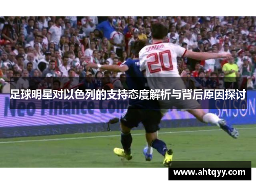 足球明星对以色列的支持态度解析与背后原因探讨