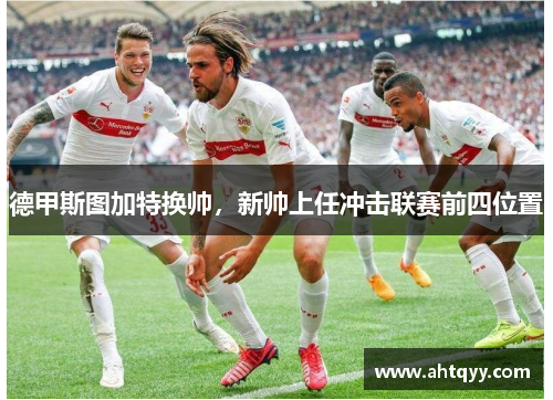 德甲斯图加特换帅，新帅上任冲击联赛前四位置