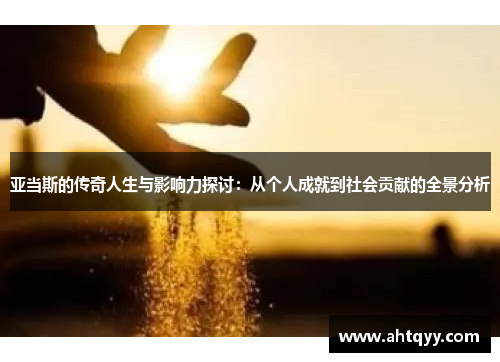 亚当斯的传奇人生与影响力探讨：从个人成就到社会贡献的全景分析