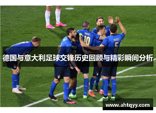 德国与意大利足球交锋历史回顾与精彩瞬间分析