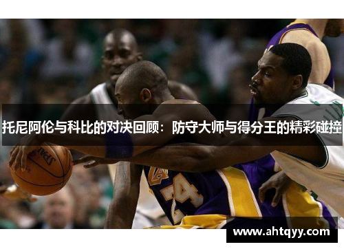 托尼阿伦与科比的对决回顾：防守大师与得分王的精彩碰撞