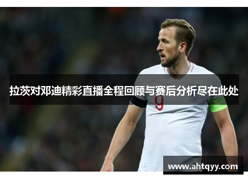 拉茨对邓迪精彩直播全程回顾与赛后分析尽在此处