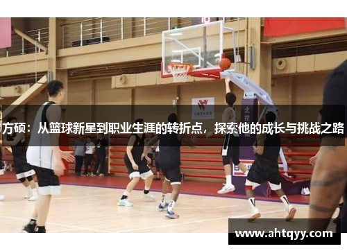 方硕：从篮球新星到职业生涯的转折点，探索他的成长与挑战之路