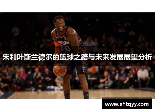 朱利叶斯兰德尔的篮球之路与未来发展展望分析