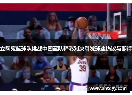 立陶宛篮球队挑战中国蓝队精彩对决引发球迷热议与期待